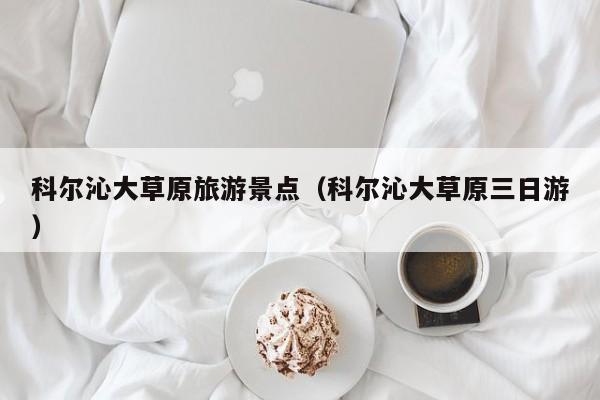 科尔沁大草原旅游景点（科尔沁大草原三日游）