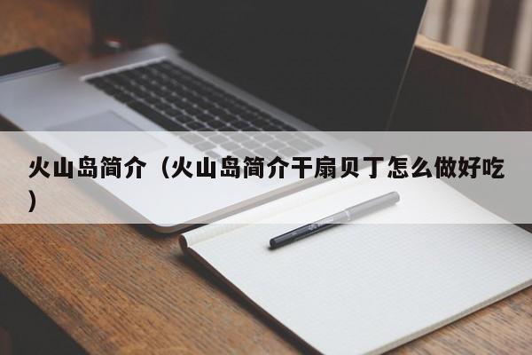 火山岛简介（火山岛简介干扇贝丁怎么做好吃）