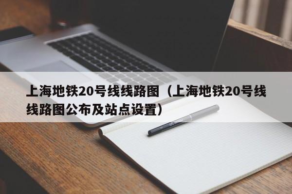 上海地铁20号线线路图（上海地铁20号线线路图公布及站点设置）  第1张