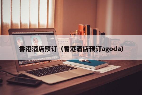 香港酒店预订（香港酒店预订agoda）