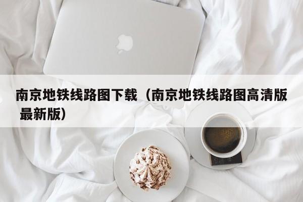 南京地铁线路图下载（南京地铁线路图高清版 最新版）