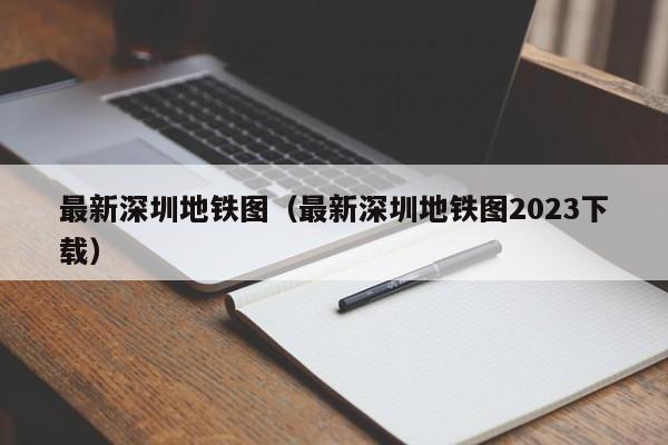 最新深圳地铁图（最新深圳地铁图2023下载）