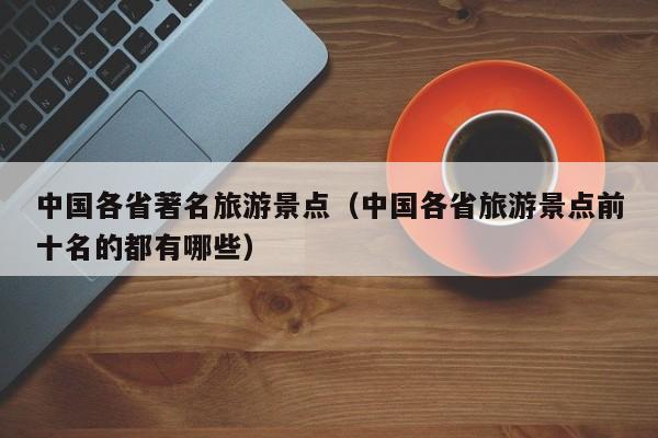中国各省著名旅游景点（中国各省旅游景点前十名的都有哪些）