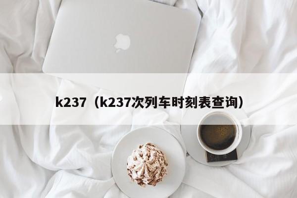k237（k237次列车时刻表查询）  第1张