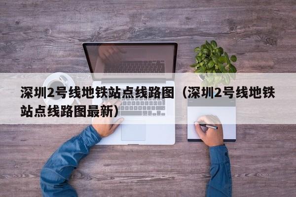 深圳2号线地铁站点线路图（深圳2号线地铁站点线路图最新）