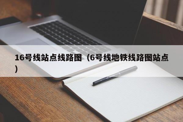 16号线站点线路图（6号线地铁线路图站点）