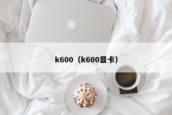 k600（k600显卡）