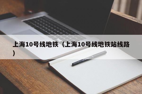上海10号线地铁（上海10号线地铁站线路）  第1张