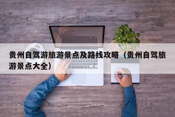 贵州自驾游旅游景点及路线攻略（贵州自驾旅游景点大全）