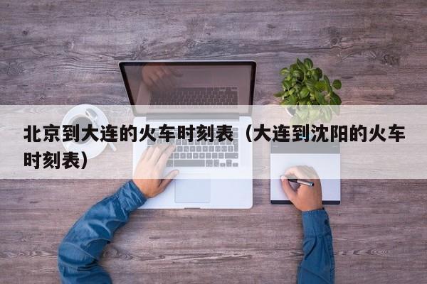 北京到大连的火车时刻表（大连到沈阳的火车时刻表）