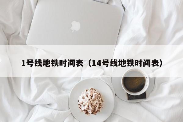 1号线地铁时间表（14号线地铁时间表）