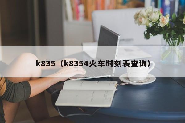 k835（k8354火车时刻表查询）