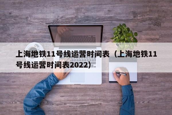 上海地铁11号线运营时间表（上海地铁11号线运营时间表2022）