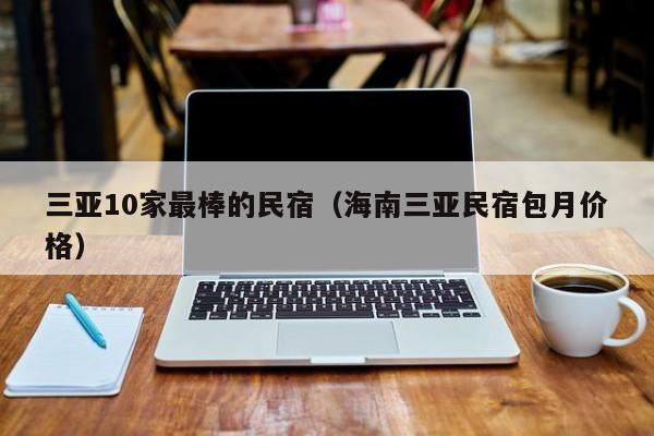 三亚10家最棒的民宿（海南三亚民宿包月价格）