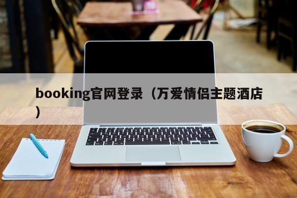 booking官网登录（万爱情侣主题酒店）