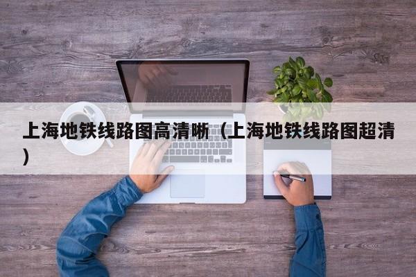 上海地铁线路图高清晰（上海地铁线路图超清）