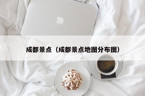 成都景点（成都景点地图分布图）
