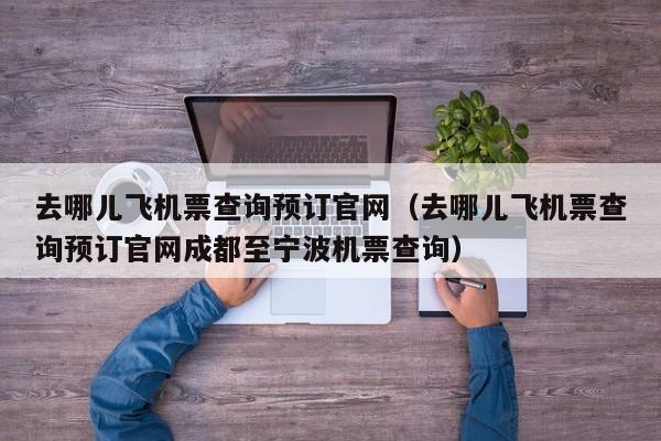 去哪儿飞机票查询预订官网（去哪儿飞机票查询预订官网成都至宁波机票查询）