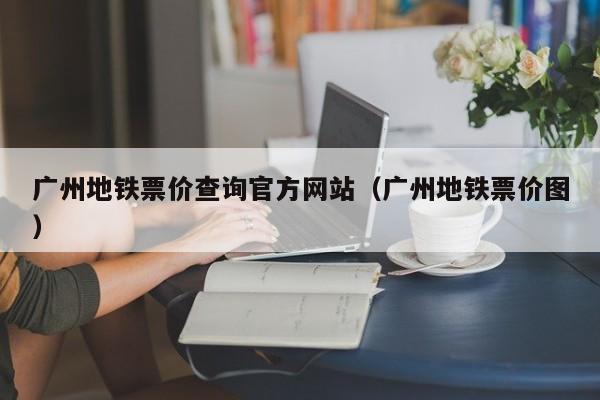 广州地铁票价查询官方网站（广州地铁票价图）