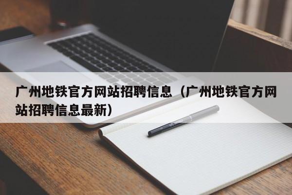 广州地铁官方网站招聘信息（广州地铁官方网站招聘信息最新）
