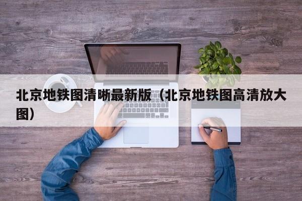 北京地铁图清晰最新版（北京地铁图高清放大图）