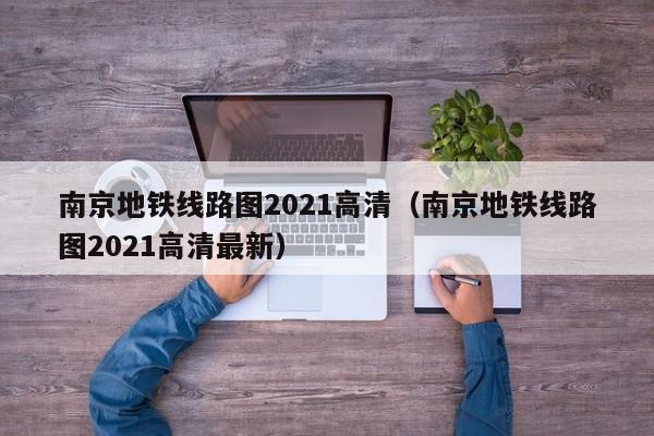 南京地铁线路图2021高清（南京地铁线路图2021高清最新）