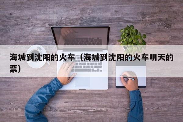 海城到沈阳的火车（海城到沈阳的火车明天的票）