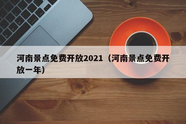 河南景点免费开放2021（河南景点免费开放一年）
