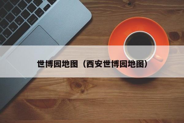 世博园地图（西安世博园地图）