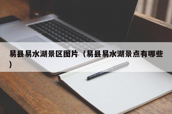 易县易水湖景区图片（易县易水湖景点有哪些）
