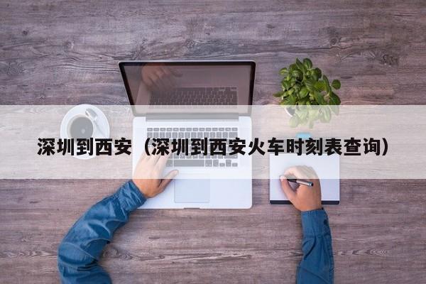 深圳到西安（深圳到西安火车时刻表查询）