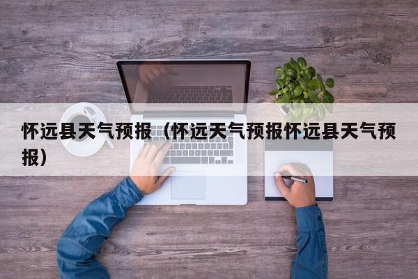 怀远县天气预报（怀远天气预报怀远县天气预报）