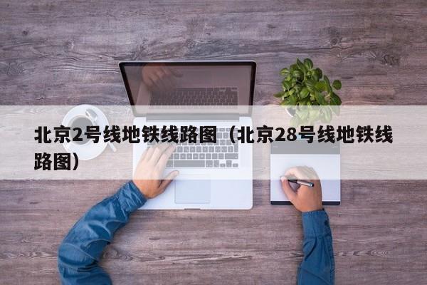 北京2号线地铁线路图（北京28号线地铁线路图）