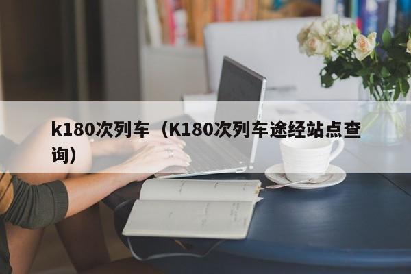 k180次列车（K180次列车途经站点查询）