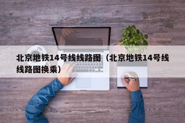 北京地铁14号线线路图（北京地铁14号线线路图换乘）