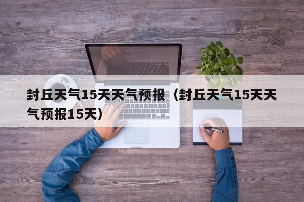 封丘天气15天天气预报（封丘天气15天天气预报15天）