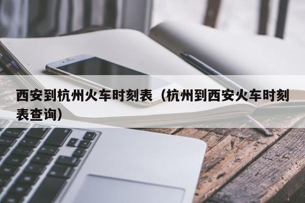 西安到杭州火车时刻表（杭州到西安火车时刻表查询）