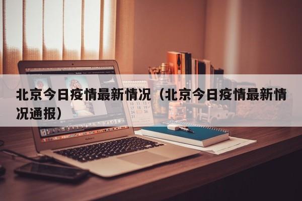 北京今日疫情最新情况（北京今日疫情最新情况通报）