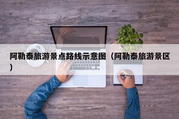 阿勒泰旅游景点路线示意图（阿勒泰旅游景区）