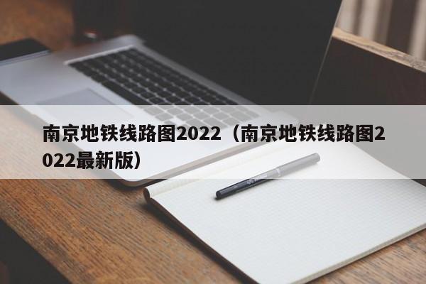 南京地铁线路图2022（南京地铁线路图2022最新版）