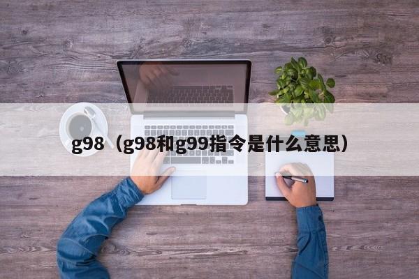 g98（g98和g99指令是什么意思）  第1张