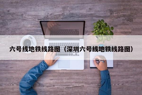 六号线地铁线路图（深圳六号线地铁线路图）