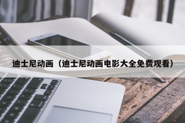 迪士尼动画（迪士尼动画电影大全免费观看）