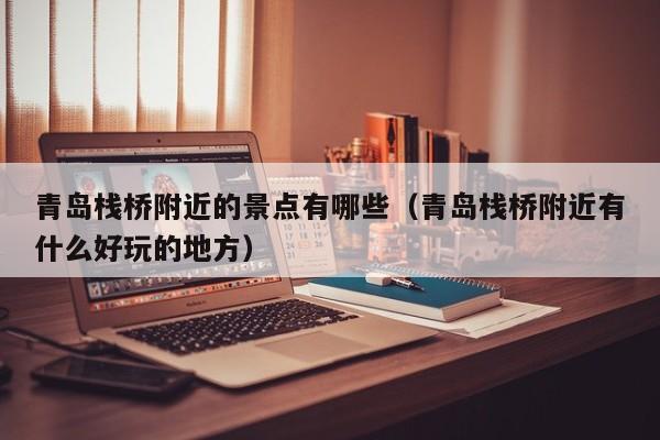 青岛栈桥附近的景点有哪些（青岛栈桥附近有什么好玩的地方）