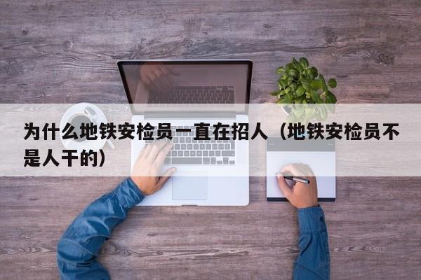 为什么地铁安检员一直在招人（地铁安检员不是人干的）
