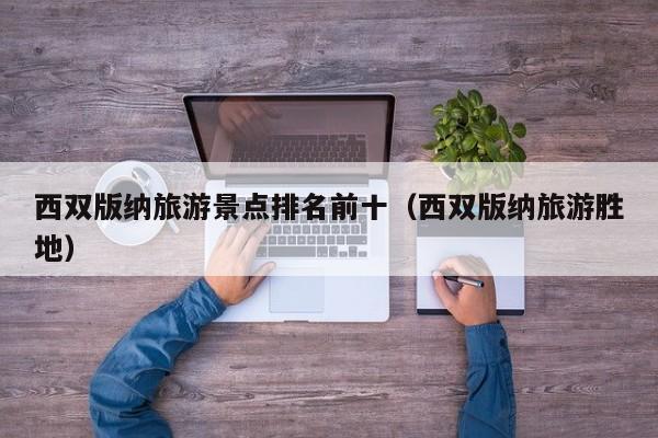 西双版纳旅游景点排名前十（西双版纳旅游胜地）  第1张