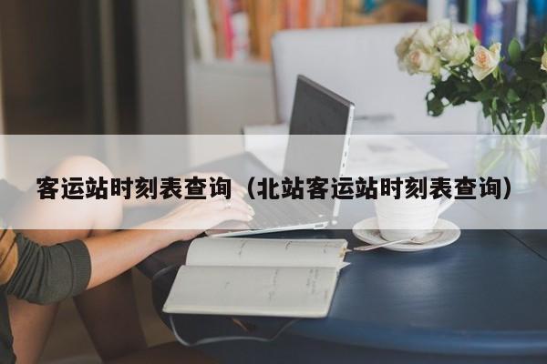 客运站时刻表查询（北站客运站时刻表查询）