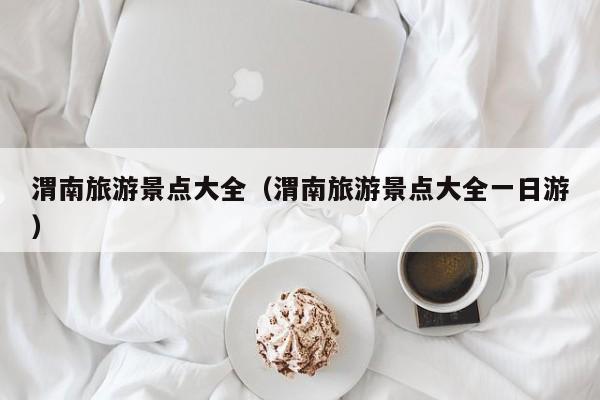 渭南旅游景点大全（渭南旅游景点大全一日游）