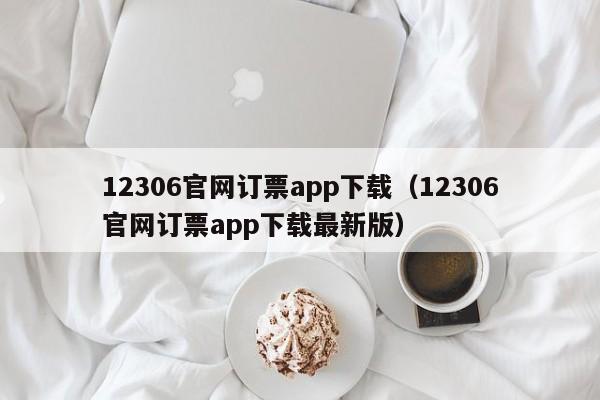 12306官网订票app下载（12306官网订票app下载最新版）