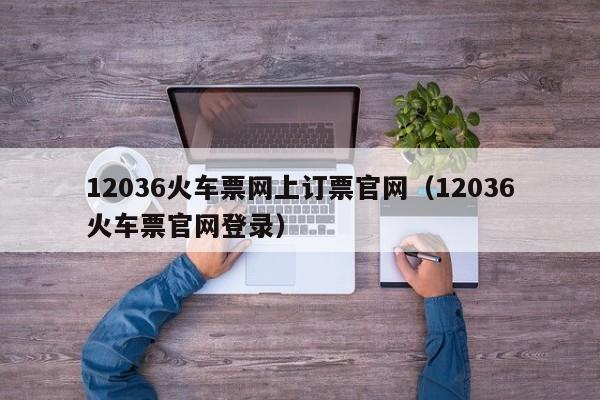 12036火车票网上订票官网（12036火车票官网登录）
